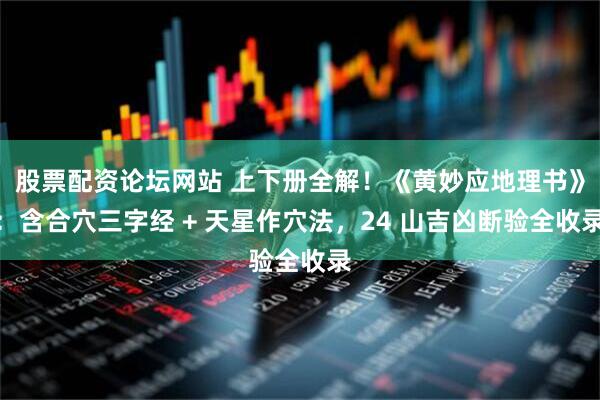 股票配资论坛网站 上下册全解！《黄妙应地理书》：含合穴三字经 + 天星作穴法，24 山吉凶断验全收录