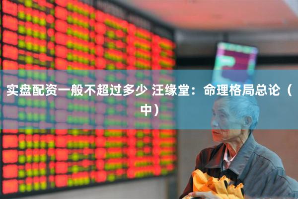实盘配资一般不超过多少 汪缘堂：命理格局总论（中）