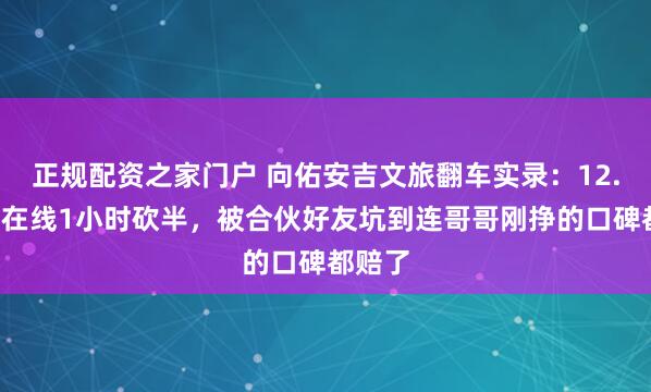 正规配资之家门户 向佑安吉文旅翻车实录:12.7万人在线1小时砍半,被合伙好友坑到连哥哥刚挣的口碑都赔了