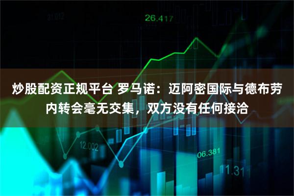 炒股配资正规平台 罗马诺：迈阿密国际与德布劳内转会毫无交集，双方没有任何接洽